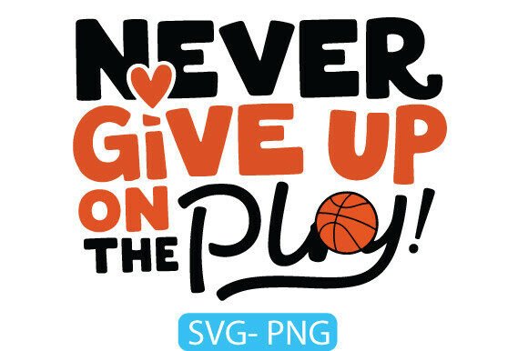 Never Give Up on the Play SVG PNG Art: Graphics for T-Shirt Designs